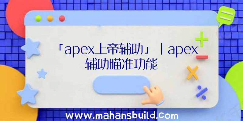 「apex上帝辅助」|apex辅助瞄准功能